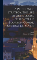 Princess of Strategy. The Life of Anne Louise Bénédicte de Bourbon-Condé, Duchesse du Maine