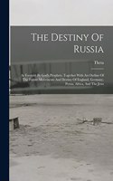 Destiny Of Russia: As Foretold By God's Prophets, Together With An Outline Of The Future Movements And Destiny Of England, Germany, Persia, Africa, And The Jews