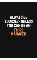 Always Be Yourself Unless You Can Be A Store Manager