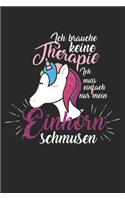 Ich brauche keine Therapie - ich muss einfach nur mein Einhorn schmusen: Tagebuch, Notizbuch, Buch 100 linierte Seiten im Softcover für alles, was man sich notieren und nicht vergessen möchte