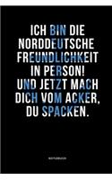 Ich bin die norddeutsche Freundlichkeit in Person! Und jetzt mach dich vom Acker, du Spacken. Notizbuch