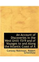 An Account of Discoveries in the West Until 1519 and of Voyages to and Along the Atlantic Coast of a