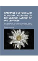 Marriage Customs and Modes of Courtship of the Various Nations of the Universe; With Remarks on the Condition of Women, Penn's Maxims, and Counsel to the Single and Married, &C, &C