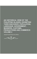 An  Historical View of the Philippine Islands Volume 2; Exhibiting Their Discovery, Population, Language, Government, Manners, Customs, Productions an