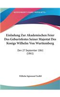 Einladung Zur Akademischen Feier Des Geburtsfestes Seiner Majestat Des Konigs Wilhelm Von Wurttemberg: Den 27 September 1861 (1861)