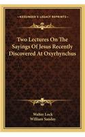 Two Lectures On The Sayings Of Jesus Recently Discovered At Oxyrhynchus