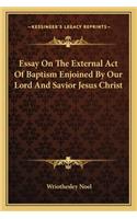 Essay On The External Act Of Baptism Enjoined By Our Lord And Savior Jesus Christ