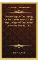 Proceedings at the Laying of the Corner Stone, of the Sage College of the Cornell University, May 15, 1873