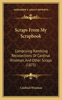 Scraps From My Scrapbook: Comprising Rambling Recollections Of Cardinal Wiseman, And Other Scraps (1875)(English)