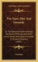 Two Years After And Onwards: Or The Approaching War Amongst The Powers Of Europe, And Other Future Events Described As Foretold In Scripture Prophecy (1864)(English)