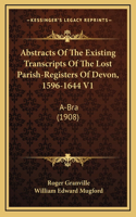 Abstracts Of The Existing Transcripts Of The Lost Parish-Registers Of Devon, 1596-1644 V1: A-Bra (1908)