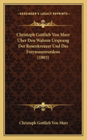 Christoph Gottlieb Von Murr Uber Den Wahren Ursprung Der Rosenkreuzer Und Des Freymaurerordens (1803): (German)