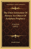 The Utter Extinction Of Slavery An Object Of Scripture Prophecy