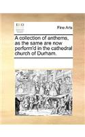 A collection of anthems, as the same are now perform'd in the cathedral church of Durham.