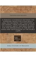 A Friendly Conference Between the Suffering Saints for Conscience-Sake, the Jacobites, Met Together at the Tavern, There Assembled at Least to Consult about and Read Prayers for the Dethroning of the Best of Kings and Restoration of the Worst (1699: (English)