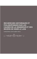 Recherches Historiques Et Philosophiques Sur Les Causes de La Grandeur Et Des Revers de Henri Le Lion