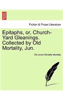 Epitaphs, Or, Church-Yard Gleanings. Collected by Old Mortality, Jun.