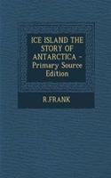 Ice Island the Story of Antarctica - Primary Source Edition