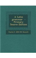 A Latin Grammar - Primary Source Edition