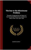 The key to the Missionary Problem: Thoughts Suggested by the Report of the Ecumenical Missionary Conference Held in New York, April 1900