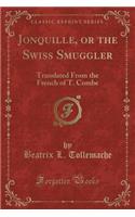 Jonquille, or the Swiss Smuggler: Translated from the French of T. Combe (Classic Reprint)