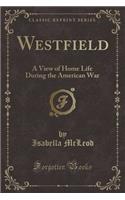 Westfield: A View of Home Life During the American War (Classic Reprint): A View of Home Life During the American War (Classic Reprint)