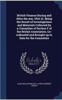 British Finance During and After the war, 1914-21, Being the Result of Investigations and Materials Collected by a Committee of Section F of the British Association, Co-ordinated and Brought up to Date for the Committee