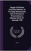 Saggio Di Notizie Istoriche Relative Ai Tre Sagri Monumenti, Che Si Portano In Processione La Mattina Del Dì 17. Gennajo 1798