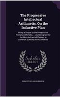 Progressive Intellectual Arithmetic, On the Inductive Plan: Being a Sequel to the Progressive Primary Arithmetic, ... and Designed for the More Advanced Classes in Common Schools and Academies