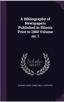 A Bibliography of Newspapers Published in Illinois Prior to 1860 Volume No. 1