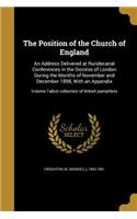 The Position of the Church of England: An Address Delivered at Ruridecanal Conferences in the Diocese of London During the Months of November and December 1898, With an Appendix; Volume T