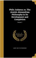 Philo Judaeus; Or, the Jewish-Alexandrian Philosophy in Its Development and Completion; Volume 1