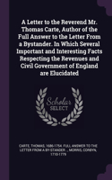 A Letter to the Reverend Mr. Thomas Carte, Author of the Full Answer to the Letter From a Bystander. In Which Several Important and Interesting Facts Respecting the Revenues and Civil Government of England are Elucidated