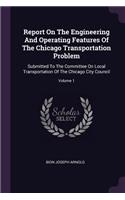 Report On The Engineering And Operating Features Of The Chicago Transportation Problem: Submitted To The Committee On Local Transportation Of The Chicago City Council; Volume 1