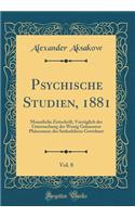 Psychische Studien, 1881, Vol. 8: Monatliche Zeitschrift, VorzÃ¼glich Der Untersuchung Der Wenig Gekannten PhÃ¤nomene Des Seelenlebens Gewidmet (Classic Reprint)