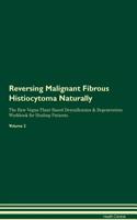 Reversing Malignant Fibrous Histiocytoma Naturally The Raw Vegan Plant-Based Detoxification & Regeneration Workbook for Healing Patients. Volume 2