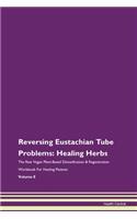 Reversing Eustachian Tube Problems: Healing Herbs The Raw Vegan Plant-Based Detoxification & Regeneration Workbook For Healing Patients Volume 8