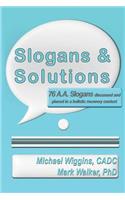 Slogans & Solutions: 76 A.A. Slogans Discussed and Placed in a Holistic Recovery Context
