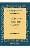 The Kingdom Round the Corner: A Novel (Classic Reprint)