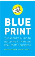 Blueprint: The Agent's Guide to Building a Thriving Real Estate Business