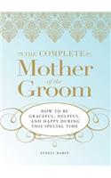 Complete Mother of the Groom: How to Be Graceful, Helpful and Happy During This Special Time