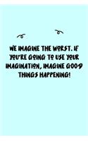 We imagine the worst. If you're going to use your imagination, imagine GOOD things happening! Journal: A minimalistic Lined Journal / Notebook /Journal /planner/ dairy/ calligraphy Book / lettering book/Gratitude journal/ journal with 120 Pages, 6x9, 