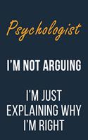 Psychologist I'm not Arguing I'm Just Explaining why I'm Right: Funny Gift Idea For Coworker, Boss & Friend - Blank Lined Journal