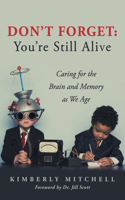 Don't Forget: You're Still Alive: Caring for the Brain and Memory as We Age