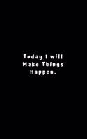 Today I will Make Things Happen.