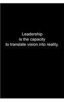 Leadership is the capacity to translate vision into reality.