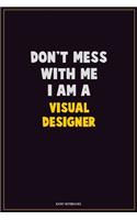 Don't Mess With Me, I Am A Visual Designer: Career Motivational Quotes 6x9 120 Pages Blank Lined Notebook Journal