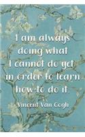 I Am Always Doing What I Cannot Do Yet In Order To Learn How To Do It. Vincent Van Gogh: Van Gogh Notebook Journal Composition Blank Lined Diary Notepad 120 Pages Paperback Flowers