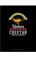 Always Be Yourself Unless You Can Be A Cheetah Then Be A Cheetah: Composition Notebook - College Ruled(48 Composition Notebook - College Ruled)
