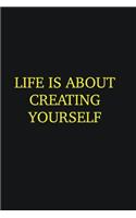 Life is about creating yourself